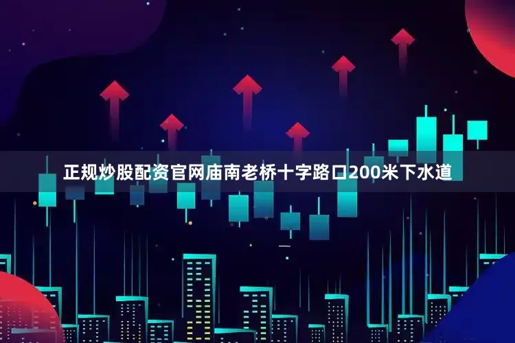 正规炒股配资官网庙南老桥十字路口200米下水道