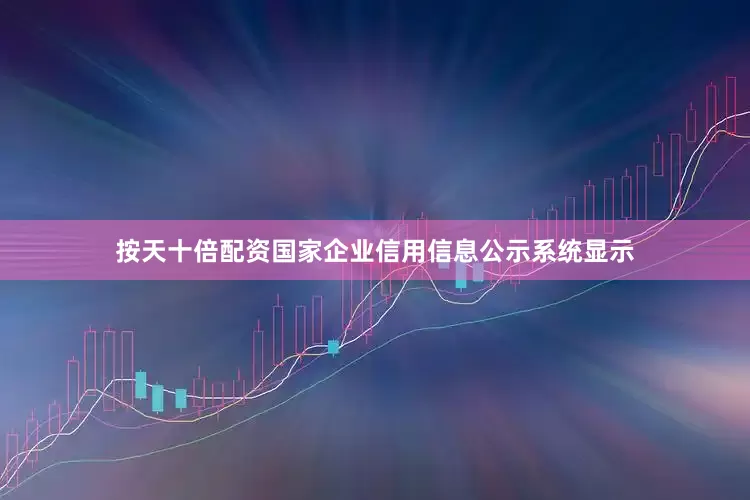按天十倍配资国家企业信用信息公示系统显示
