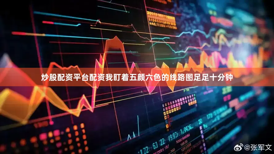 炒股配资平台配资我盯着五颜六色的线路图足足十分钟