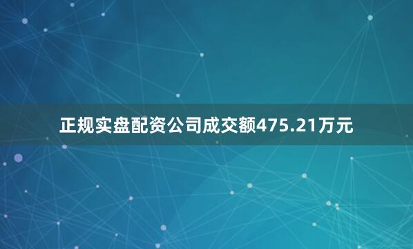 正规实盘配资公司成交额475.21万元