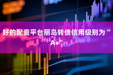 好的配资平台丽岛转债信用级别为“A+”