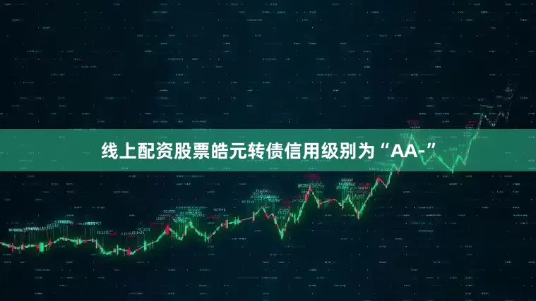 线上配资股票皓元转债信用级别为“AA-”