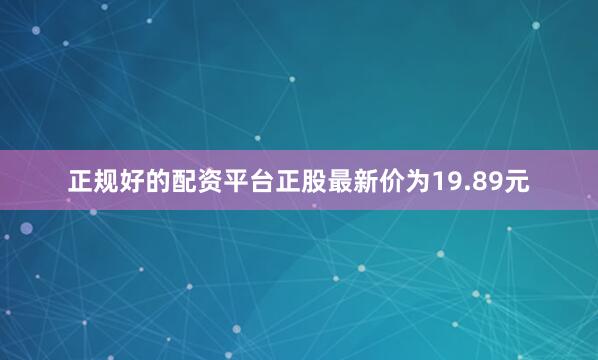 正规好的配资平台正股最新价为19.89元