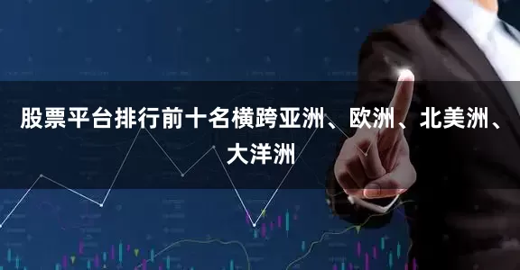 股票平台排行前十名横跨亚洲、欧洲、北美洲、大洋洲