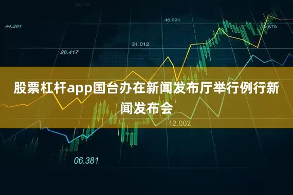 股票杠杆app国台办在新闻发布厅举行例行新闻发布会