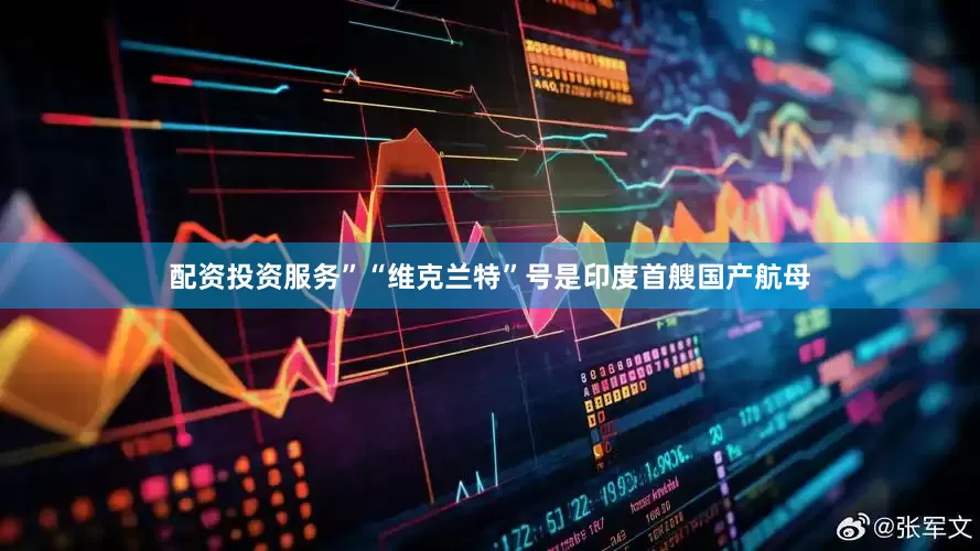 配资投资服务”　　“维克兰特”号是印度首艘国产航母