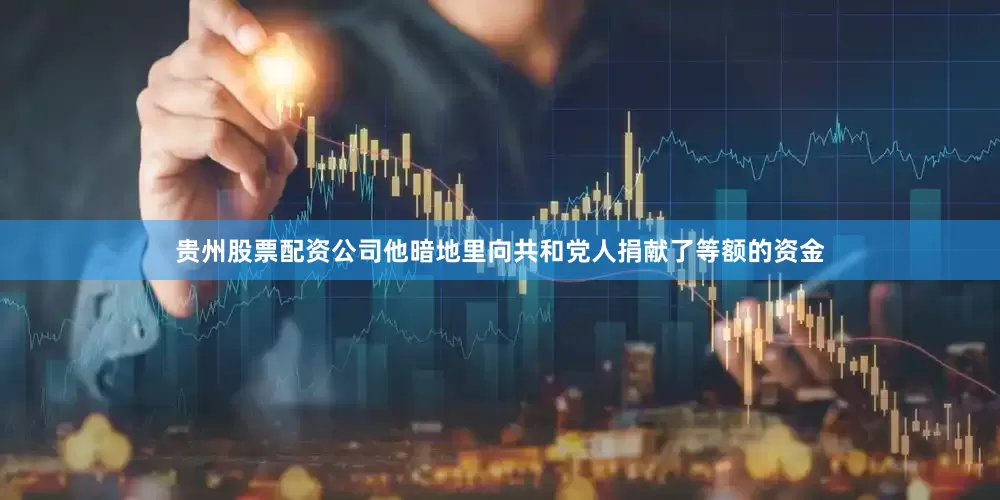 贵州股票配资公司他暗地里向共和党人捐献了等额的资金