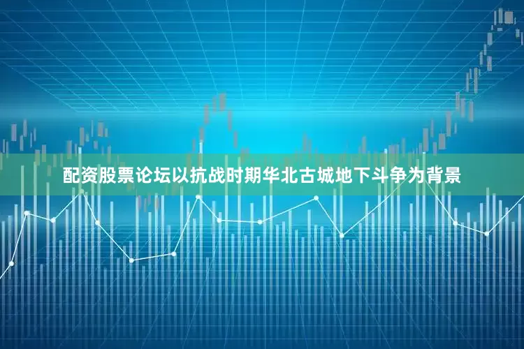 配资股票论坛以抗战时期华北古城地下斗争为背景