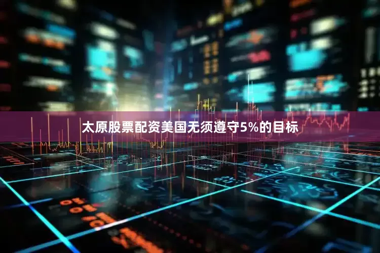太原股票配资美国无须遵守5%的目标
