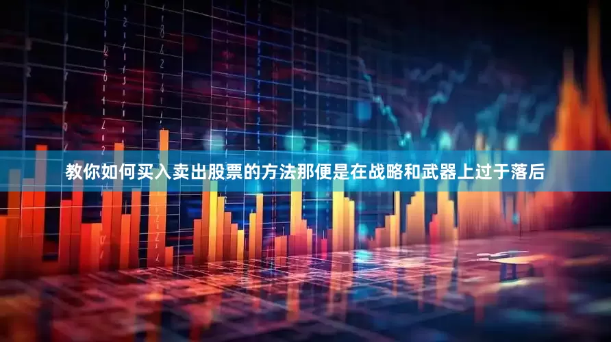 教你如何买入卖出股票的方法那便是在战略和武器上过于落后
