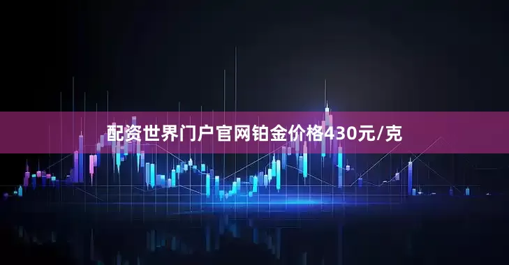 配资世界门户官网铂金价格430元/克