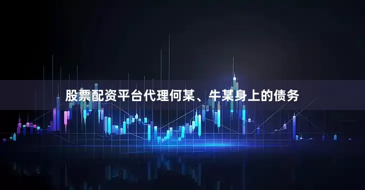股票配资平台代理何某、牛某身上的债务