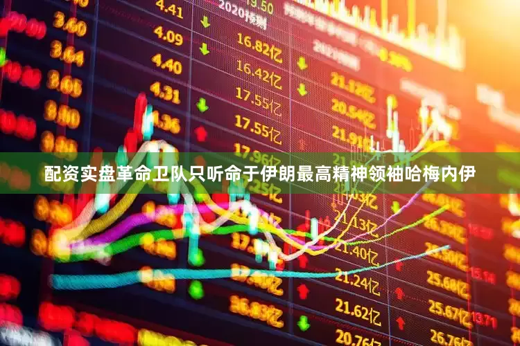 配资实盘革命卫队只听命于伊朗最高精神领袖哈梅内伊