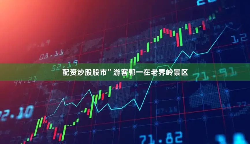 配资炒股股市”游客郭一在老界岭景区