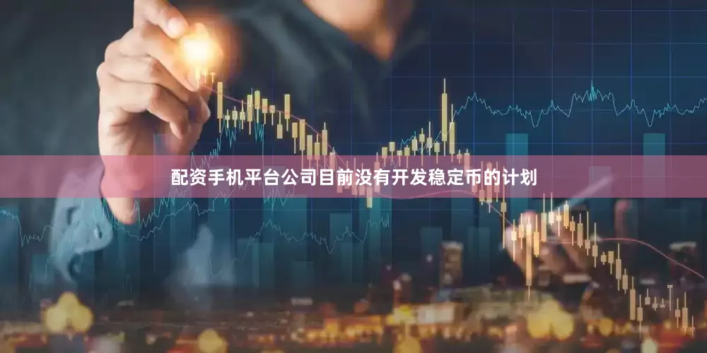 配资手机平台公司目前没有开发稳定币的计划