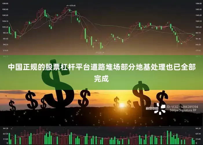 中国正规的股票杠杆平台道路堆场部分地基处理也已全部完成