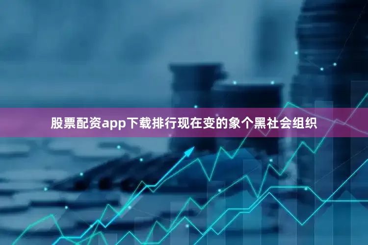 股票配资app下载排行现在变的象个黑社会组织