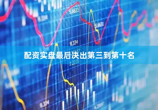 配资实盘最后决出第三到第十名
