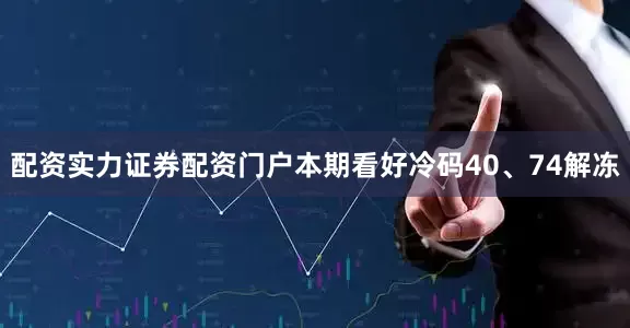配资实力证券配资门户本期看好冷码40、74解冻