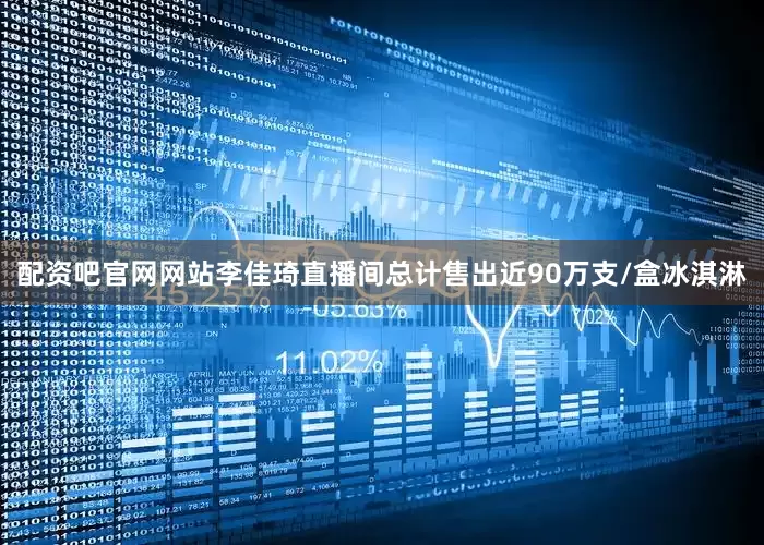 配资吧官网网站李佳琦直播间总计售出近90万支/盒冰淇淋