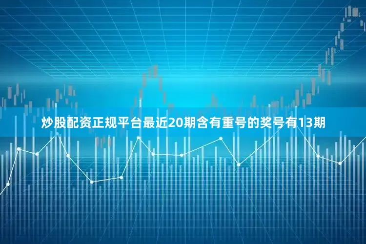 炒股配资正规平台最近20期含有重号的奖号有13期