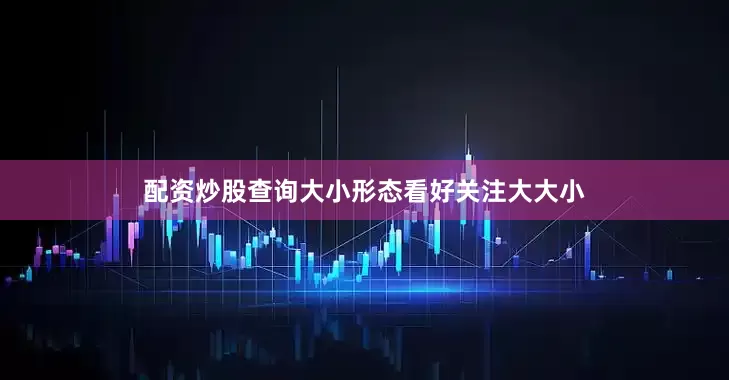 配资炒股查询大小形态看好关注大大小