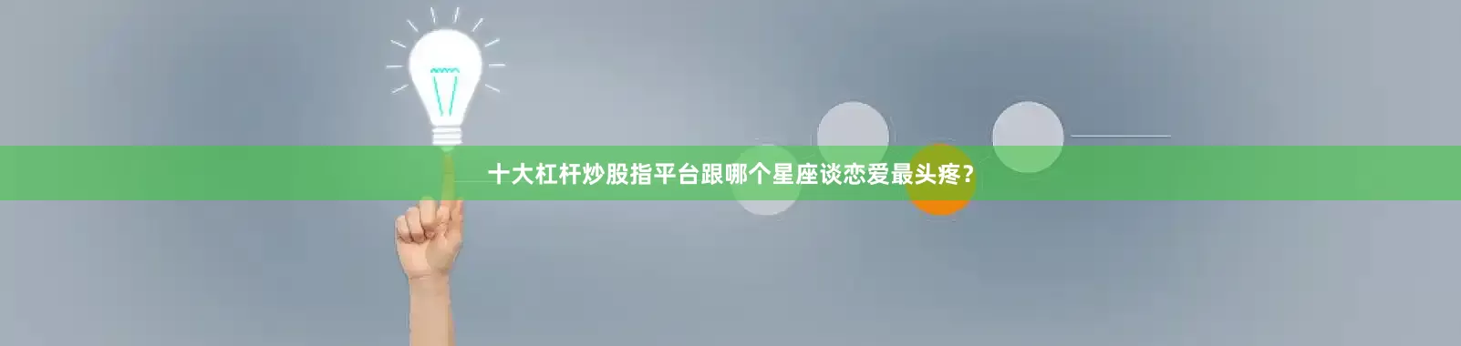 十大杠杆炒股指平台跟哪个星座谈恋爱最头疼？
