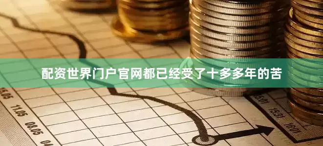 配资世界门户官网都已经受了十多多年的苦
