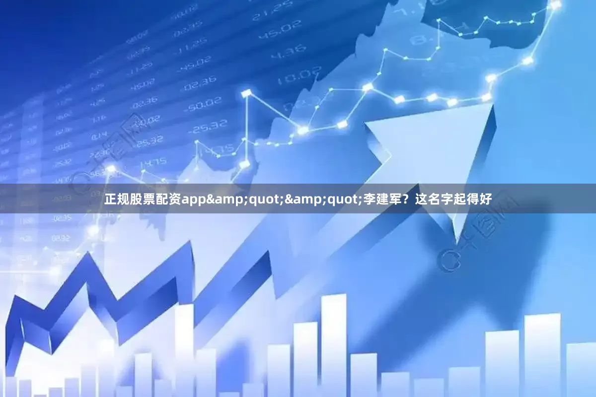 正规股票配资app&quot;&quot;李建军？这名字起得好