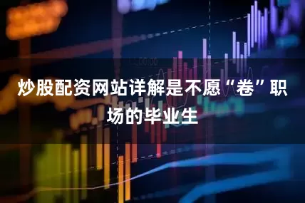 炒股配资网站详解是不愿“卷”职场的毕业生