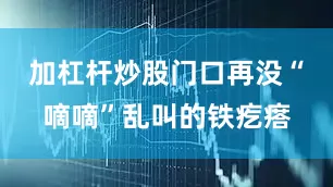 加杠杆炒股门口再没“嘀嘀”乱叫的铁疙瘩