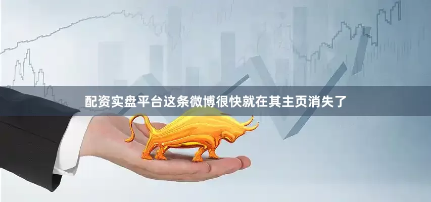 配资实盘平台这条微博很快就在其主页消失了
