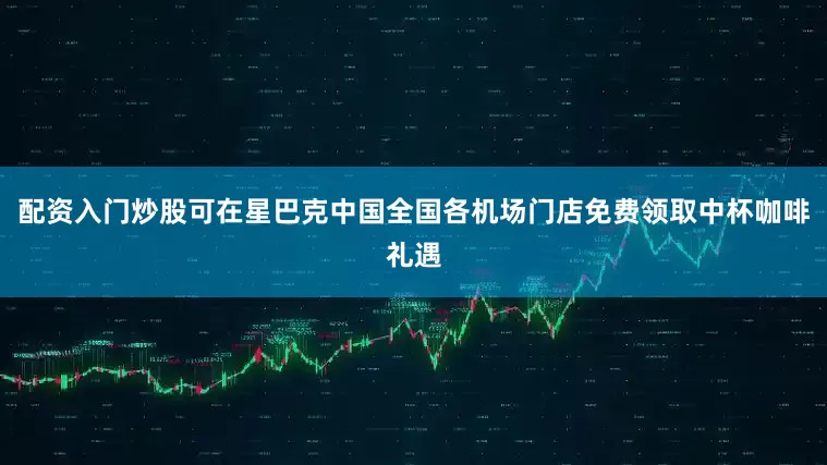 配资入门炒股可在星巴克中国全国各机场门店免费领取中杯咖啡礼遇