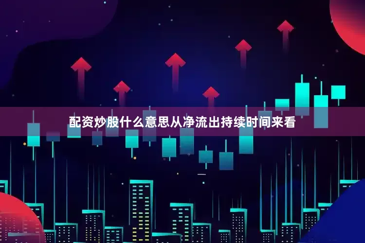 配资炒股什么意思从净流出持续时间来看
