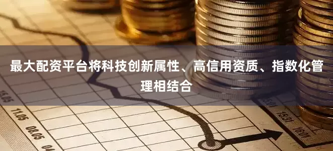 最大配资平台将科技创新属性、高信用资质、指数化管理相结合