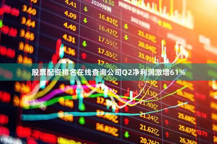 股票配资排名在线查询公司Q2净利润激增61%