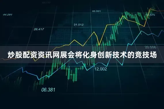 炒股配资资讯网展会将化身创新技术的竞技场