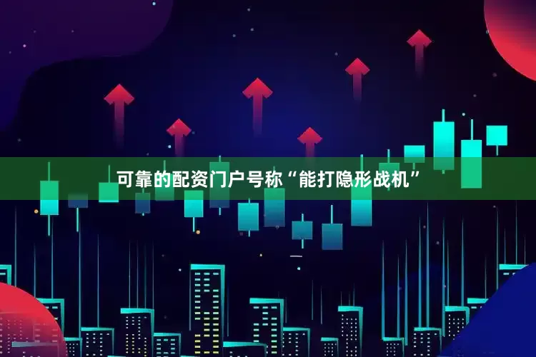 可靠的配资门户号称“能打隐形战机”