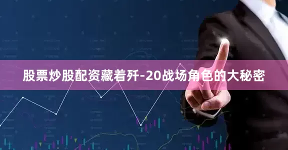 股票炒股配资藏着歼-20战场角色的大秘密