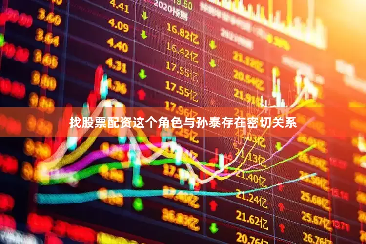 找股票配资这个角色与孙泰存在密切关系