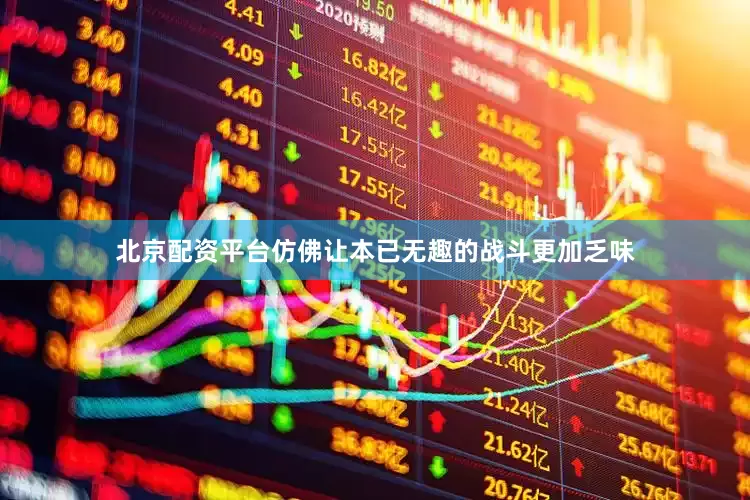 北京配资平台仿佛让本已无趣的战斗更加乏味