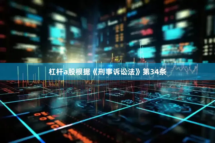 杠杆a股根据《刑事诉讼法》第34条