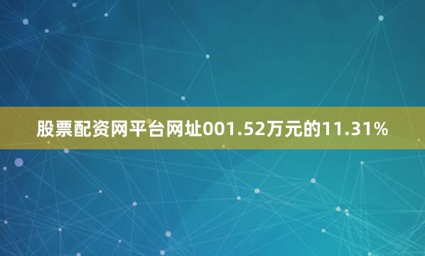 股票配资网平台网址001.52万元的11.31%