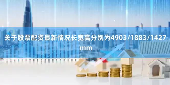 关于股票配资最新情况长宽高分别为4903/1883/1427 mm