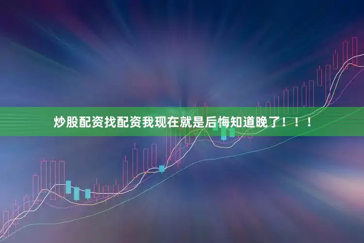 炒股配资找配资我现在就是后悔知道晚了！！！