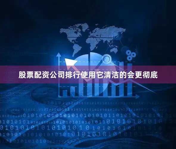 股票配资公司排行使用它清洁的会更彻底