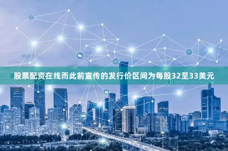 股票配资在线而此前宣传的发行价区间为每股32至33美元