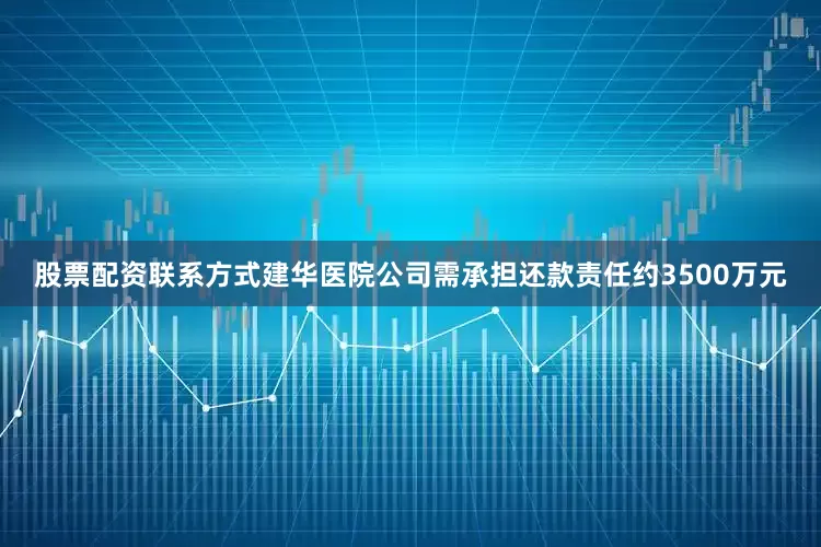 股票配资联系方式建华医院公司需承担还款责任约3500万元
