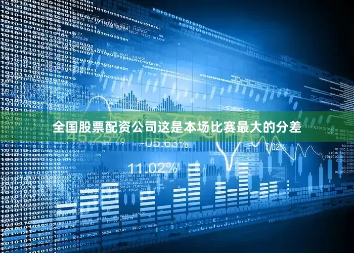 全国股票配资公司这是本场比赛最大的分差