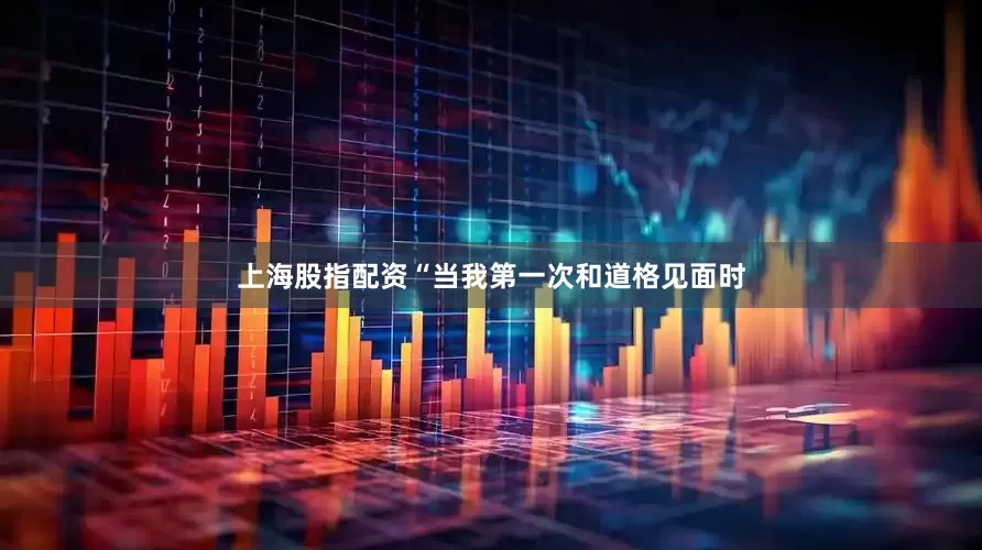 上海股指配资“当我第一次和道格见面时